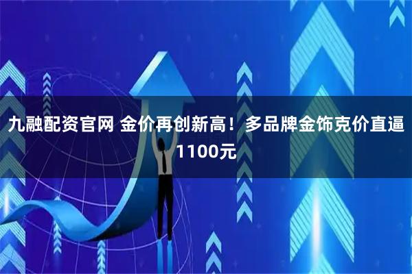 九融配资官网 金价再创新高!多品牌金饰克价直逼1100元