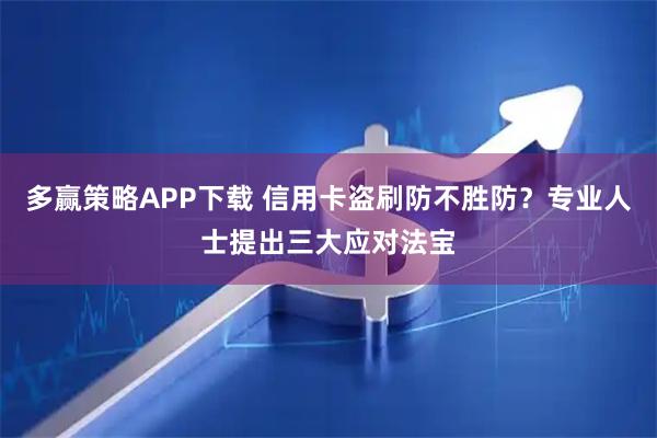 多赢策略APP下载 信用卡盗刷防不胜防?专业人士提出三大应对法宝