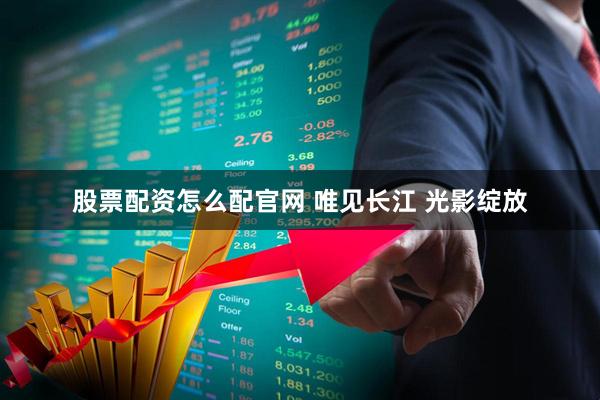 股票配资怎么配官网 唯见长江 光影绽放