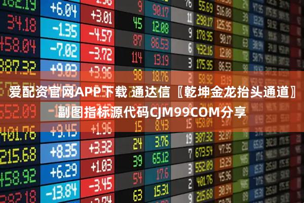 爱配资官网APP下载 通达信〖乾坤金龙抬头通道〗副图指标源代码CJM99COM分享