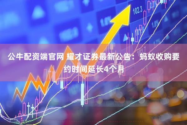 公牛配资端官网 耀才证券最新公告：蚂蚁收购要约时间延长4个月