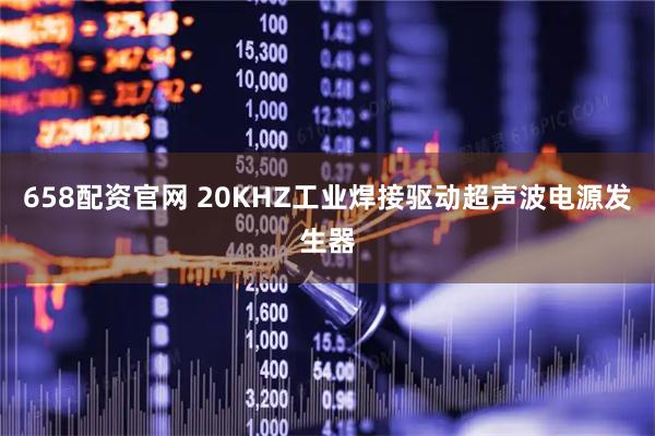 658配资官网 20KHZ工业焊接驱动超声波电源发生器