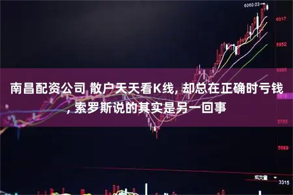 南昌配资公司 散户天天看K线, 却总在正确时亏钱, 索罗斯说的其实是另一回事