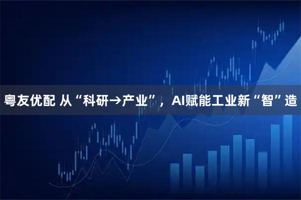 粤友优配 从“科研→产业”，AI赋能工业新“智”造