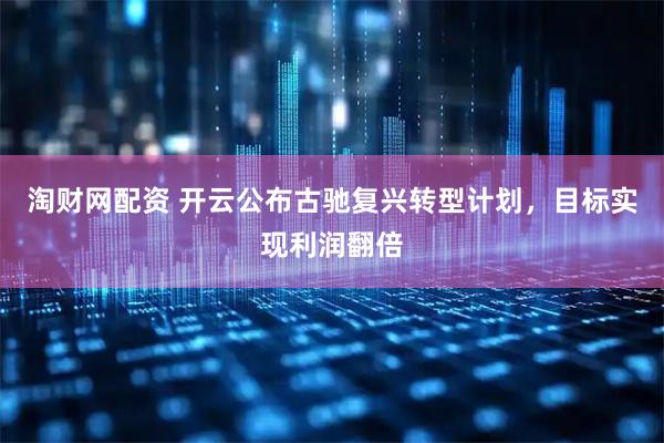 淘财网配资 开云公布古驰复兴转型计划，目标实现利润翻倍