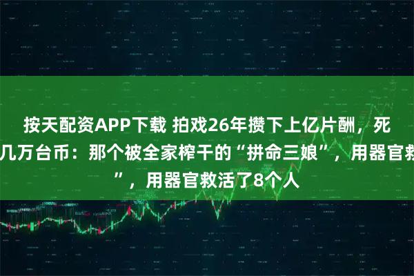按天配资APP下载 拍戏26年攒下上亿片酬,死后账户只剩几万台币:那个被全家榨干的“拼命三娘”,用器官救活了8个人