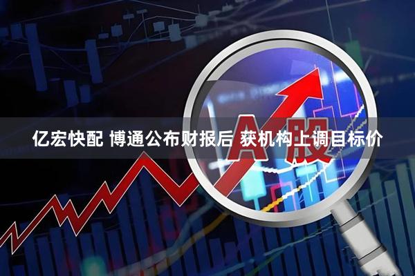 亿宏快配 博通公布财报后 获机构上调目标价
